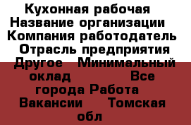 Кухонная рабочая › Название организации ­ Компания-работодатель › Отрасль предприятия ­ Другое › Минимальный оклад ­ 12 000 - Все города Работа » Вакансии   . Томская обл.